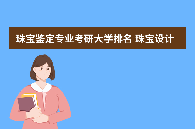 珠宝鉴定专业考研大学排名 珠宝设计专业学校排名